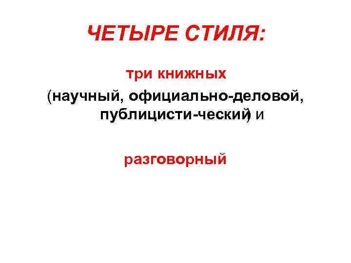 ЧЕТЫРЕ СТИЛЯ: три книжных (научный, официально деловой, публицисти ческий и ) разговорный 