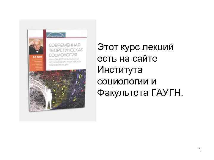 Этот курс лекций есть на сайте Института социологии и Факультета ГАУГН. 1 