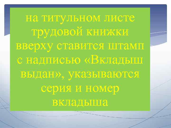 на титульном листе трудовой книжки вверху ставится штамп с надписью «Вкладыш выдан» , указываются