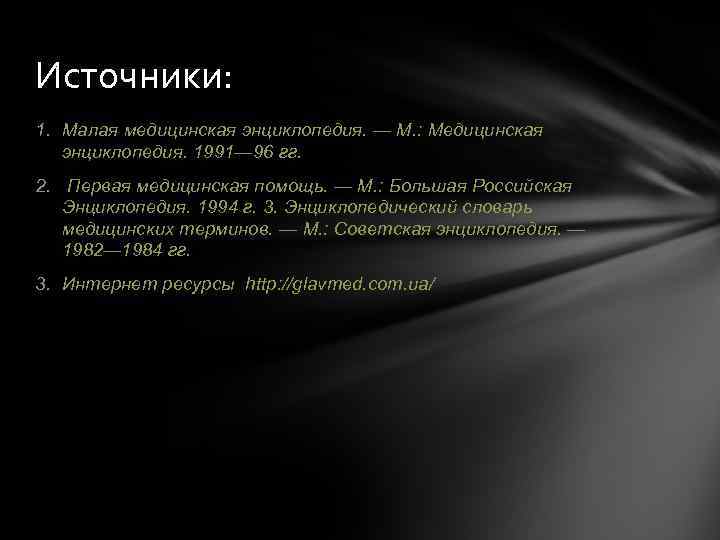 Источники: 1. Малая медицинская энциклопедия. — М. : Медицинская энциклопедия. 1991— 96 гг. 2.