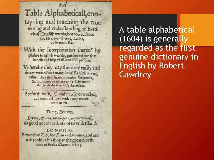 A table alphabetical (1604) is generally regarded as the first genuine dictionary in English