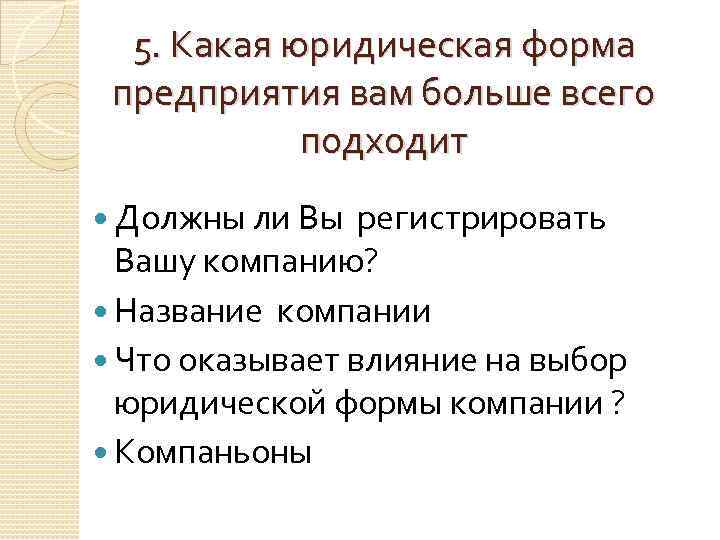 5. Какая юридическая форма предприятия вам больше всего подходит Должны ли Вы регистрировать Вашу