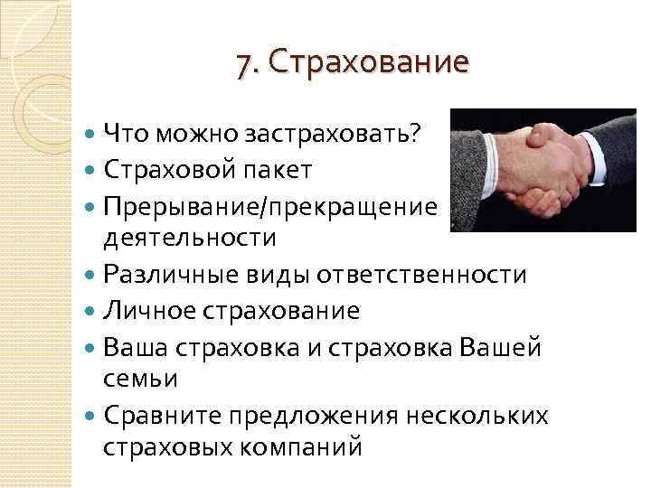 7. Страхование Что можно застраховать? Страховой пакет Прерывание/прекращение деятельности Различные виды ответственности Личное страхование