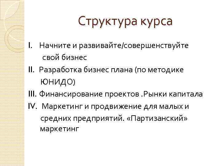 Структура курса I. Начните и развивайте/совершенствуйте свой бизнес II. Разработка бизнес плана (по методике