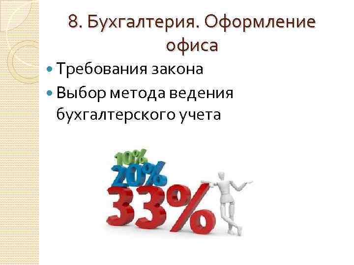8. Бухгалтерия. Оформление офиса Требования закона Выбор метода ведения бухгалтерского учета 