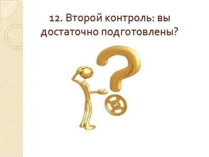 12. Второй контроль: вы достаточно подготовлены? 