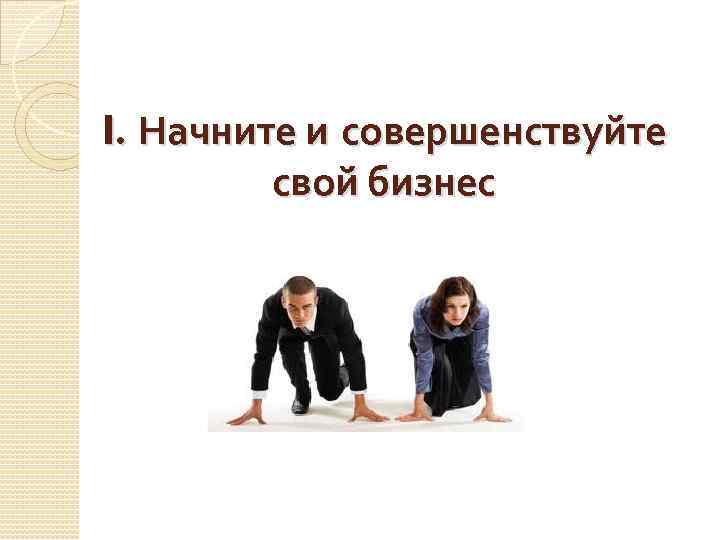 I. Начните и совершенствуйте свой бизнес 