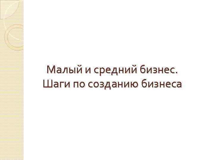 Малый и средний бизнес. Шаги по созданию бизнеса 