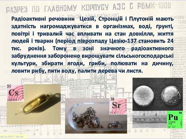 Радіоактивні речовини Цезій, Стронцій і Плутоній мають здатність нагромаджуватися в організмах, воді, ґрунті, повітрі