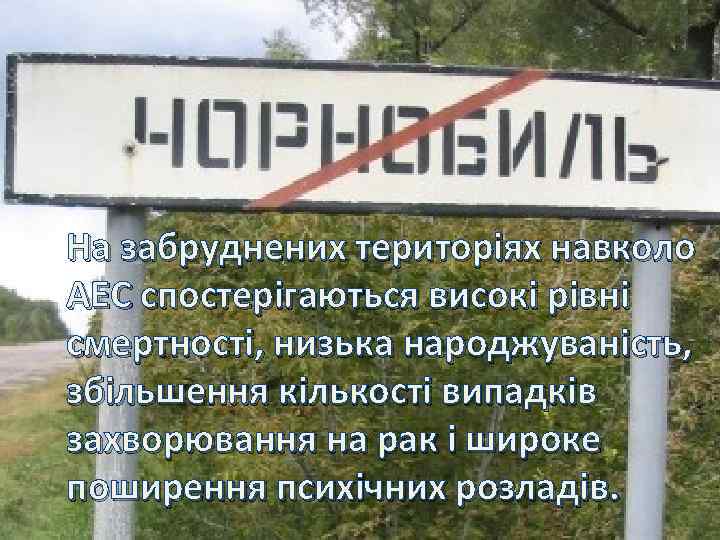 На забруднених територіях навколо АЕС спостерігаються високі рівні смертності, низька народжуваність, збільшення кількості випадків