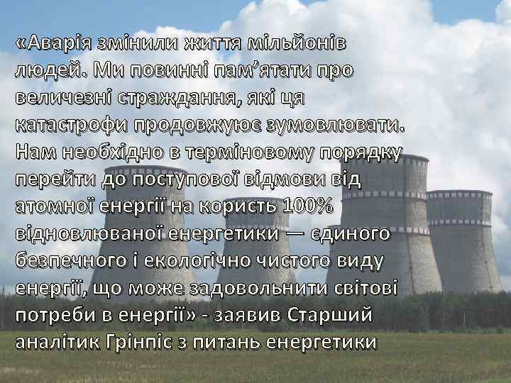  «Аварія змінили життя мільйонів людей. Ми повинні пам’ятати про величезні страждання, які ця