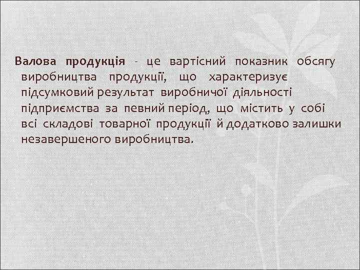 Валова продукція - це вартісний показник обсягу виробництва продукції, що характеризує підсумковий результат виробничої