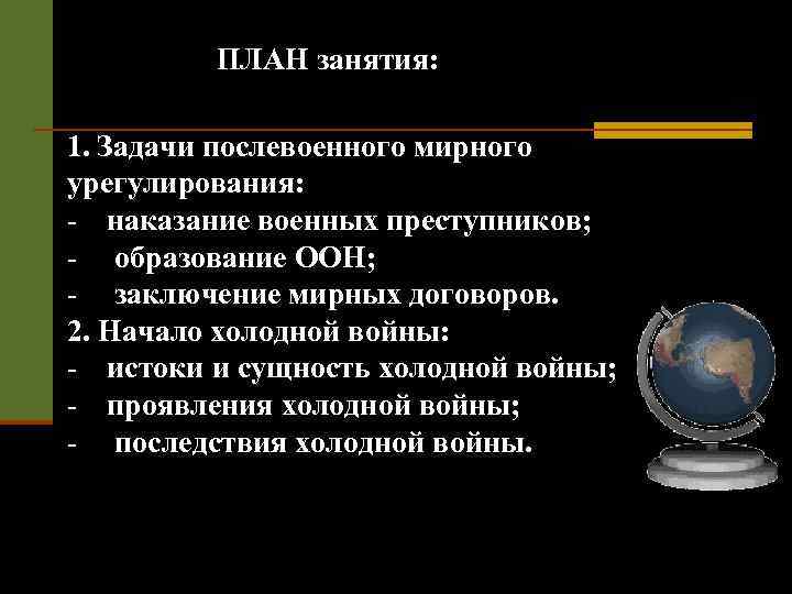 ПЛАН занятия: 1. Задачи послевоенного мирного урегулирования: - наказание военных преступников; - образование ООН;