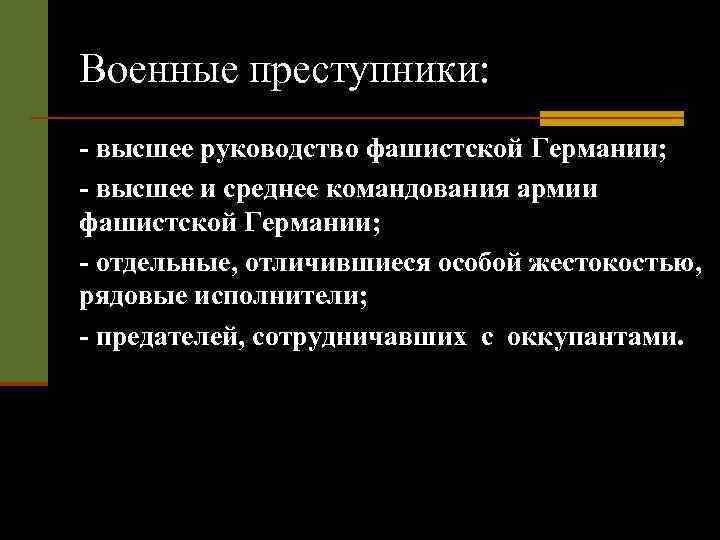 Военные преступники: - высшее руководство фашистской Германии; - высшее и среднее командования армии фашистской