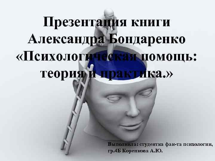 Презентация книги Александра Бондаренко «Психологическая помощь: теория и практика. » Выполнила: студентка фак-та психологии,