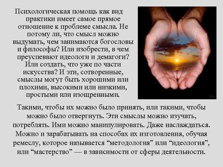 Психологическая помощь как вид практики имеет самое прямое отношение к проблеме смысла. Не потому