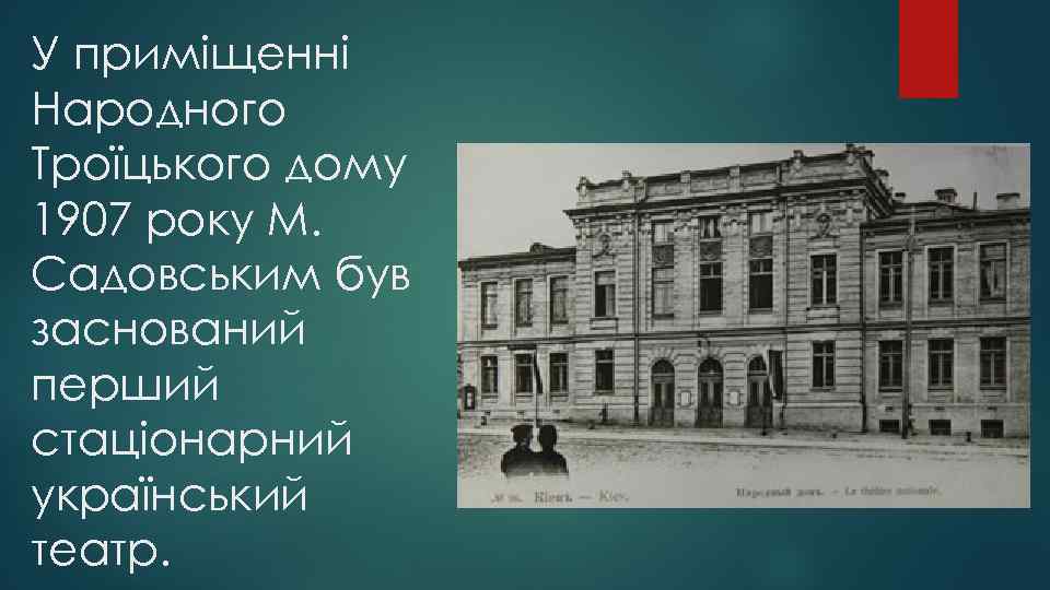 У приміщенні Народного Троїцького дому 1907 року М. Садовським був заснований перший стаціонарний український