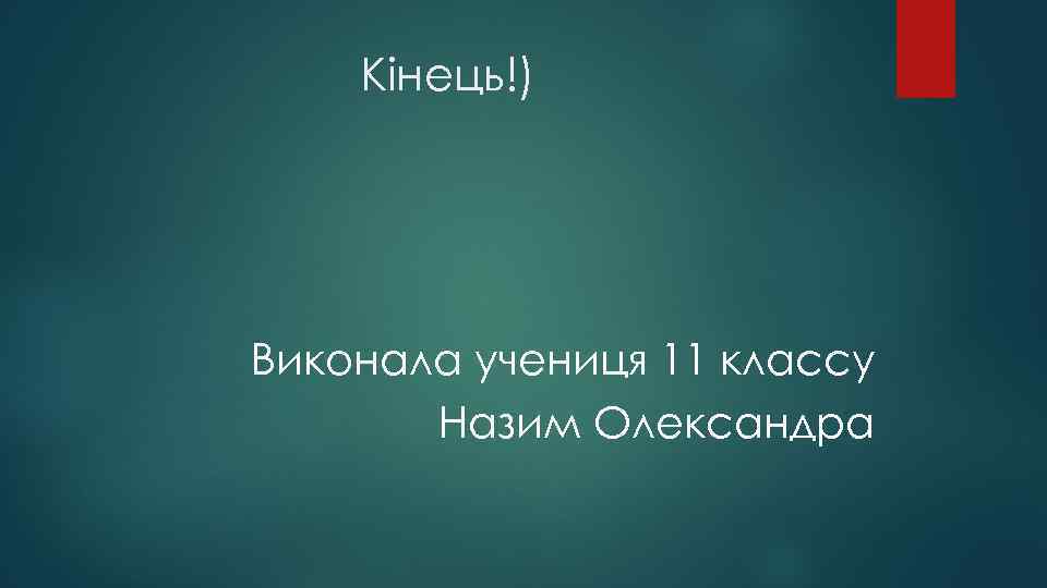 Кінець!) Виконала учениця 11 классу Назим Олександра 