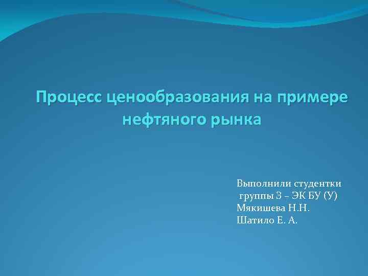 Процесс ценообразования на примере нефтяного рынка Выполнили студентки группы З – ЭК БУ (У)