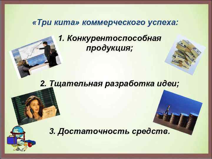  «Три кита» коммерческого успеха: 1. Конкурентоспособная продукция; 2. Тщательная разработка идеи; 3. Достаточность