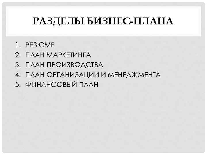 РАЗДЕЛЫ БИЗНЕС-ПЛАНА 1. 2. 3. 4. 5. РЕЗЮМЕ ПЛАН МАРКЕТИНГА ПЛАН ПРОИЗВОДСТВА ПЛАН ОРГАНИЗАЦИИ