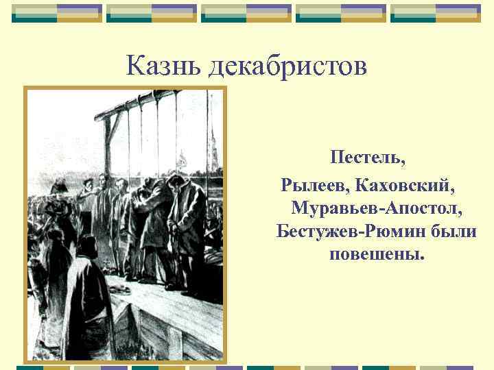 Казнь декабристов Пестель, Рылеев, Каховский, Муравьев-Апостол, Бестужев-Рюмин были повешены. 