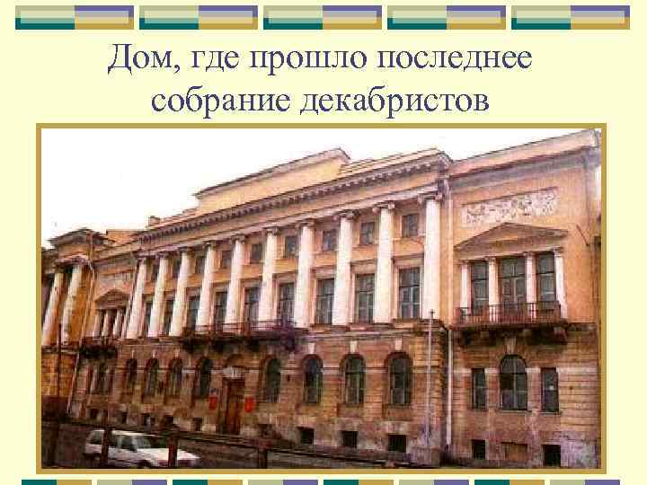 Дом, где прошло последнее собрание декабристов 