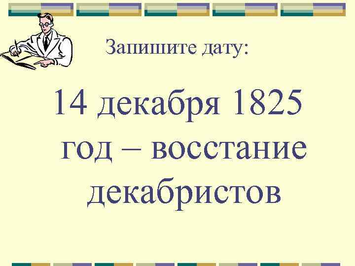 Запишите дату: 14 декабря 1825 год – восстание декабристов 