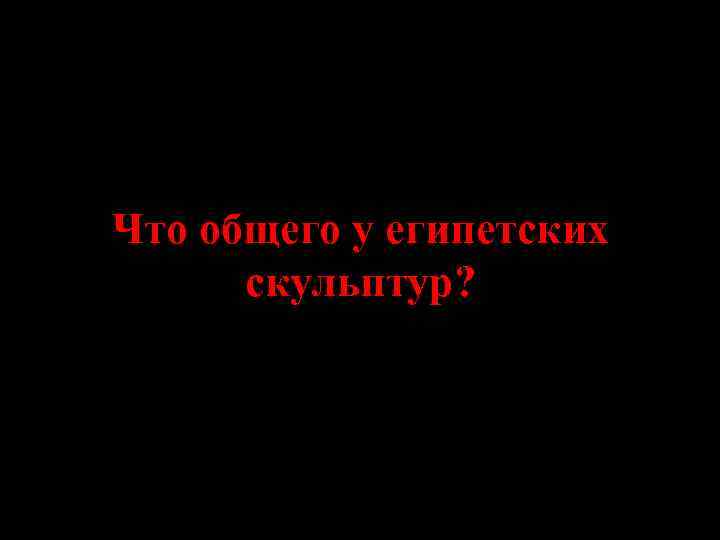 Что общего у египетских скульптур? 