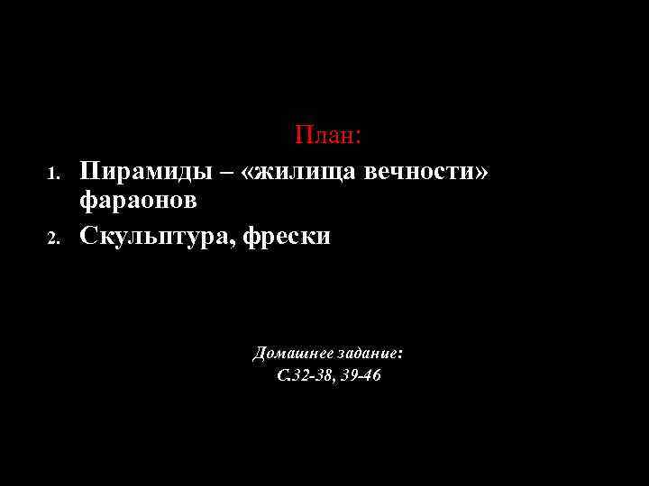 1. 2. План: Пирамиды – «жилища вечности» фараонов Скульптура, фрески Домашнее задание: С. 32