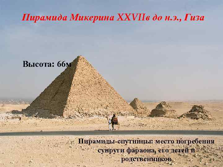 Пирамида Микерина XXVIIв до н. э. , Гиза Высота: 66 м Пирамиды-спутницы: место погребения