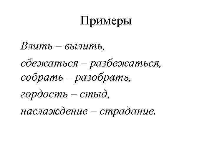 Примеры Влить – вылить, сбежаться – разбежаться, собрать – разобрать, гордость – стыд, наслаждение