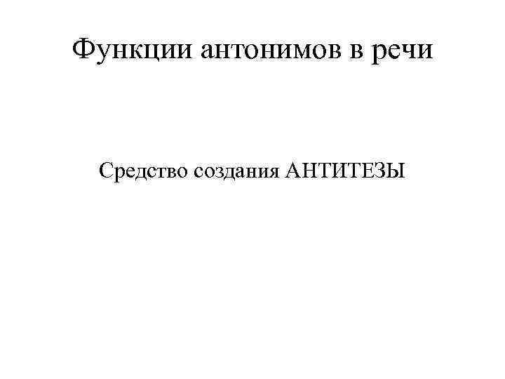 Функции антонимов в речи Средство создания АНТИТЕЗЫ 