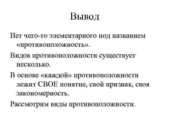 Вывод Нет чего-то элементарного под названием «противоположность» . Видов противоположности существует несколько. В основе