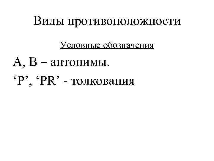 Виды противоположности Условные обозначения A, B – антонимы. ‘P’, ‘PR’ - толкования 