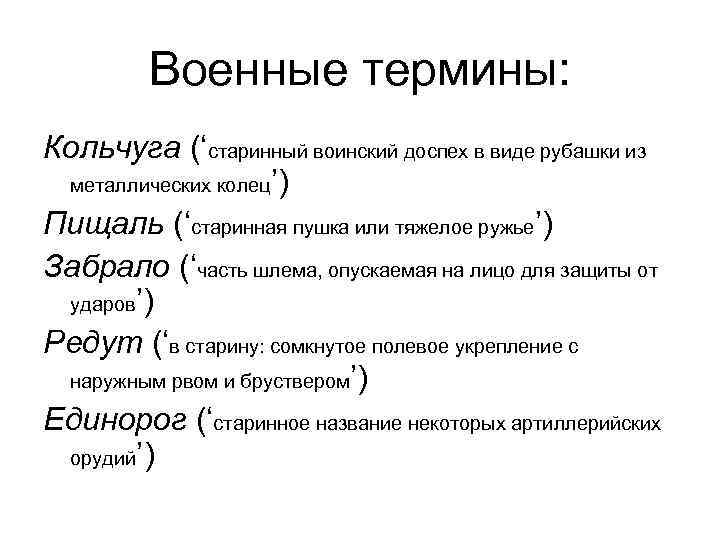 Военные термины: Кольчуга (‘старинный воинский доспех в виде рубашки из металлических колец’) Пищаль (‘старинная