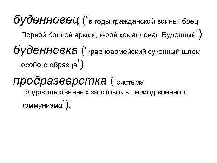 буденновец (‘в годы гражданской войны: боец Первой Конной армии, к-рой командовал Буденный’) буденновка (‘красноармейский