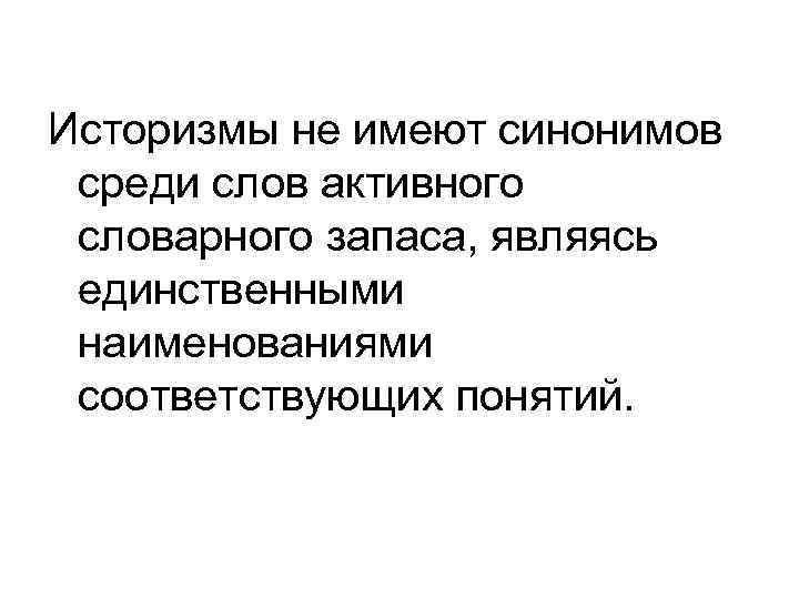 Историзмы не имеют синонимов среди слов активного словарного запаса, являясь единственными наименованиями соответствующих понятий.