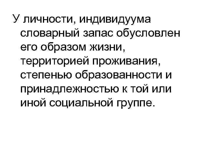 У личности, индивидуума словарный запас обусловлен его образом жизни, территорией проживания, степенью образованности и