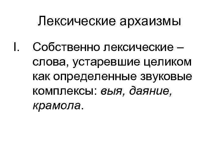 Лексические архаизмы I. Собственно лексические – слова, устаревшие целиком как определенные звуковые комплексы: выя,