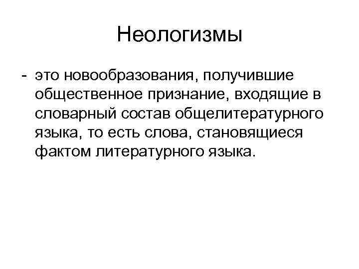 Неологизмы - это новообразования, получившие общественное признание, входящие в словарный состав общелитературного языка, то