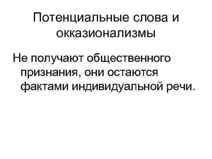 Потенциальные слова и окказионализмы Не получают общественного признания, они остаются фактами индивидуальной речи. 