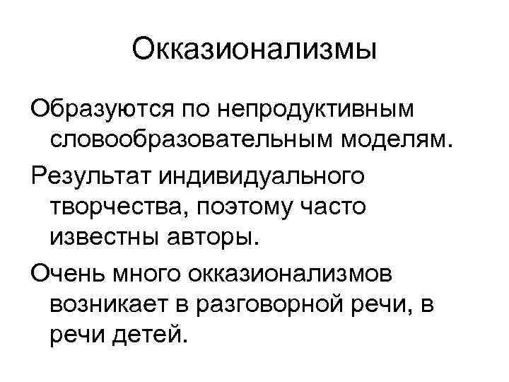 Окказионализмы Образуются по непродуктивным словообразовательным моделям. Результат индивидуального творчества, поэтому часто известны авторы. Очень