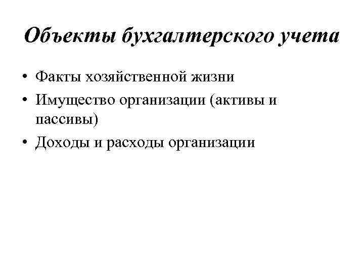Объекты бухгалтерского учета • Факты хозяйственной жизни • Имущество организации (активы и пассивы) •