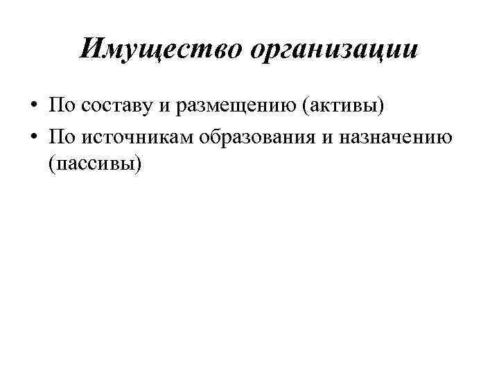 Имущество организации • По составу и размещению (активы) • По источникам образования и назначению