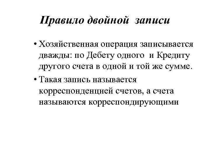Правило двойной записи • Хозяйственная операция записывается дважды: по Дебету одного и Кредиту другого