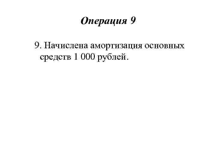 Операция 9 9. Начислена амортизация основных средств 1 000 рублей. 