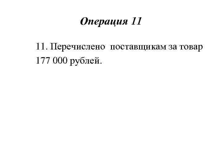 Операция 11 11. Перечислено поставщикам за товар 177 000 рублей. 