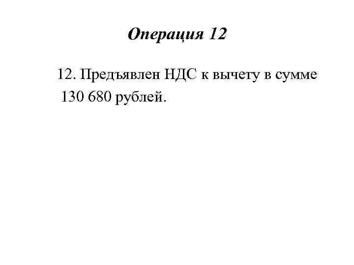 Операция 12 12. Предъявлен НДС к вычету в сумме 130 680 рублей. 