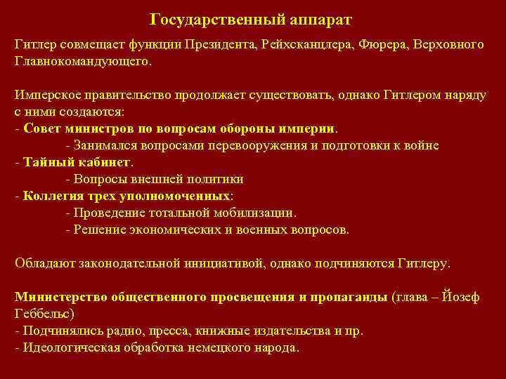 Государственный аппарат Гитлер совмещает функции Президента, Рейхсканцлера, Фюрера, Верховного Главнокомандующего. Имперское правительство продолжает существовать,